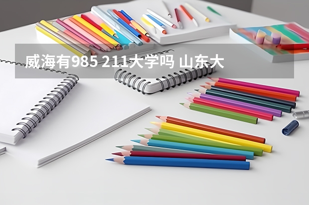 威海有985 211大学吗 山东大学威海分校是985还是211