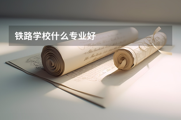 铁路学校什么专业好
