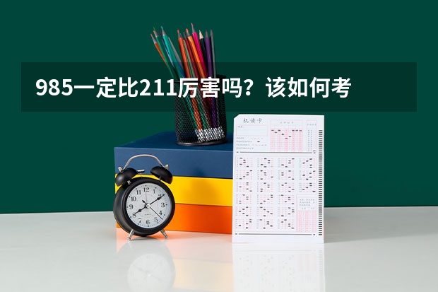 985一定比211厉害吗？该如何考上985？