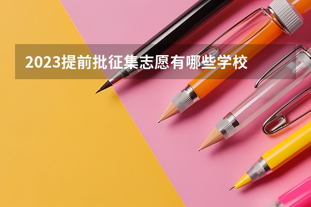 2023提前批征集志愿有哪些学校