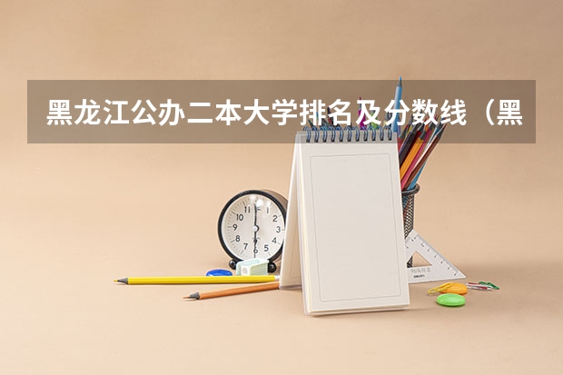 黑龙江公办二本大学排名及分数线（黑龙江低分捡漏的公办二本院校）