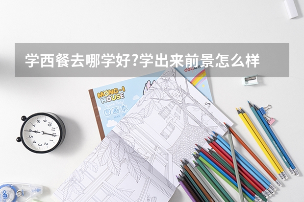 学西餐去哪学好?学出来前景怎么样