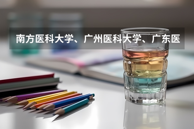 南方医科大学、广州医科大学、广东医科大学是否有从属关系？谁的实力最强？（广东医科大学分数线2023）