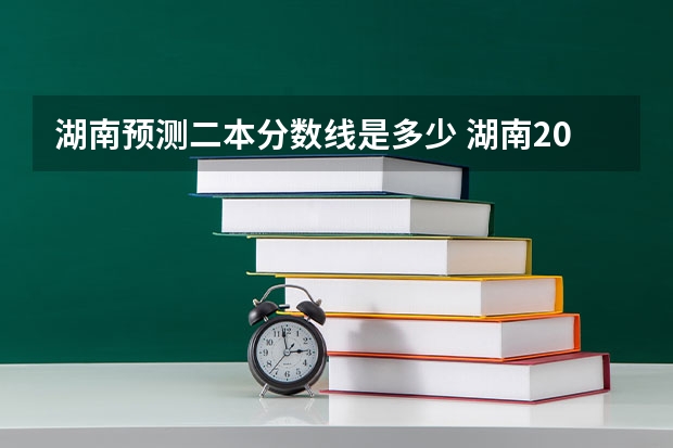 湖南预测二本分数线是多少 湖南2023年二本分数线