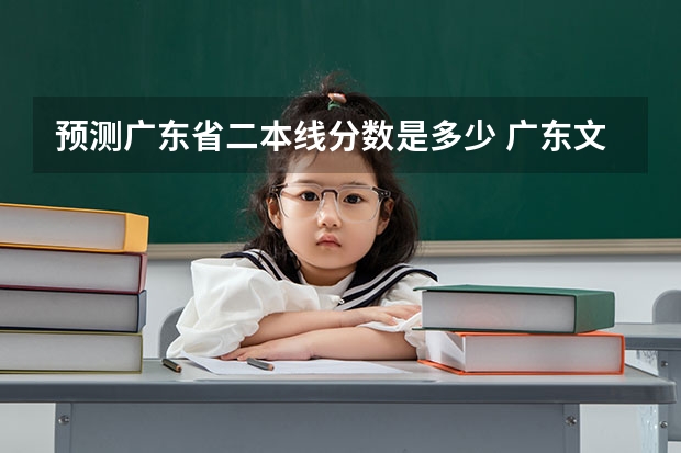预测广东省二本线分数是多少 广东文科二本分数线2023