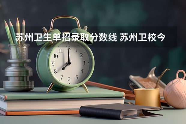 苏州卫生单招录取分数线 苏州卫校今年单招录取分数线