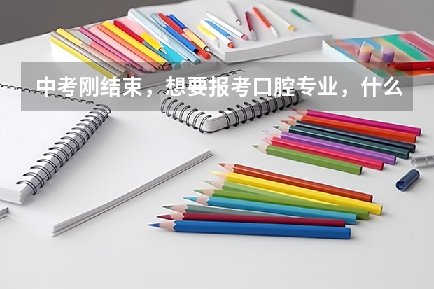 中考刚结束，想要报考口腔专业，什么中职学校比较好？