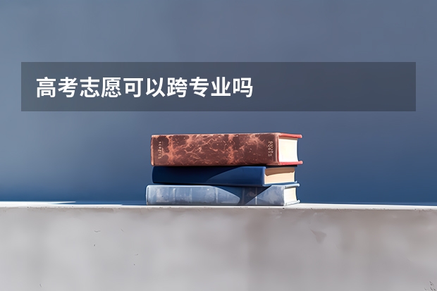 高考志愿可以跨专业吗