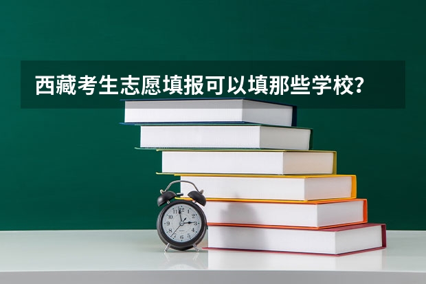 西藏考生志愿填报可以填那些学校？ 怎样填报高考志愿？