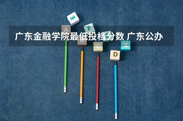 广东金融学院最低投档分数 广东公办学校分数线