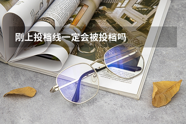 刚上投档线一定会被投档吗