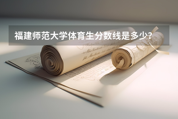 福建师范大学体育生分数线是多少？