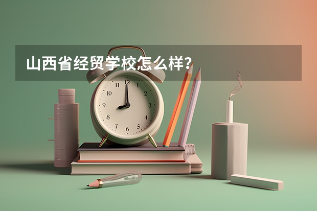 山西省经贸学校怎么样？