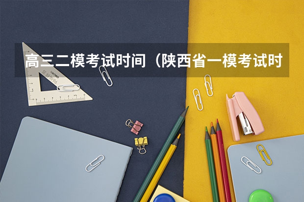 高三二模考试时间（陕西省一模考试时间）