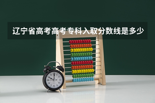辽宁省高考高考专科入取分数线是多少