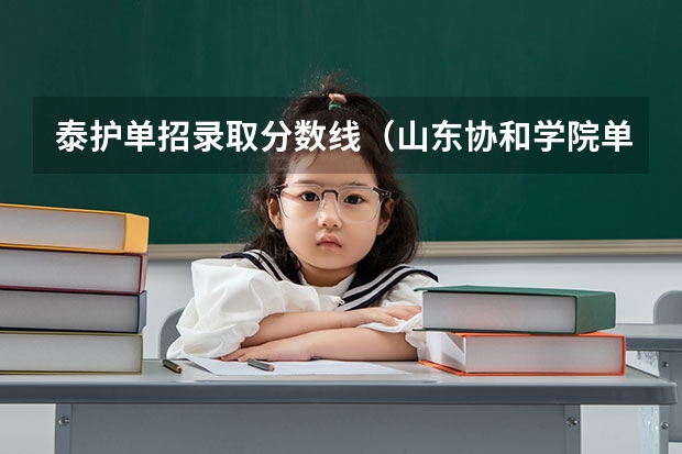 泰护单招录取分数线（山东协和学院单招专业分数线）