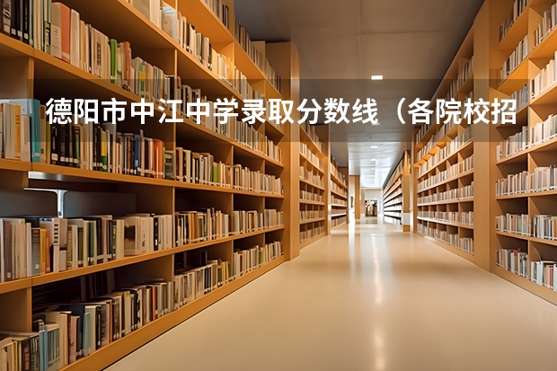 德阳市中江中学录取分数线（各院校招生分数线）