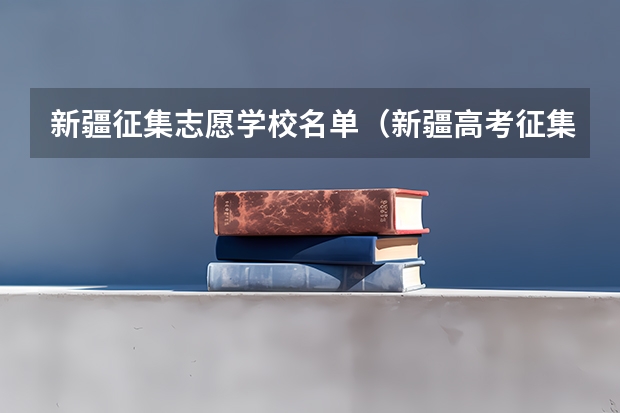 新疆征集志愿学校名单（新疆高考征集志愿录取规则是怎样的?）