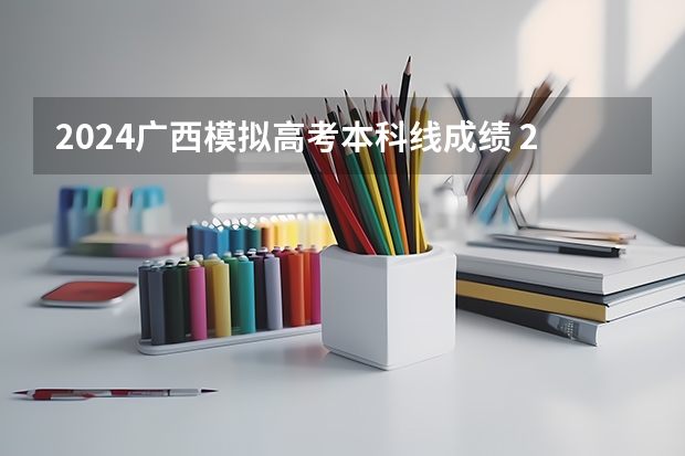 2024广西模拟高考本科线成绩 2023广西高考本科分数线