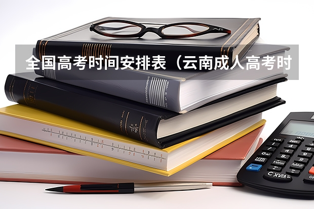 全国高考时间安排表（云南成人高考时间2024 具体几月开始报名？）