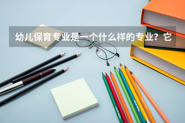 幼儿保育专业是一个什么样的专业？它的就业前景如何？