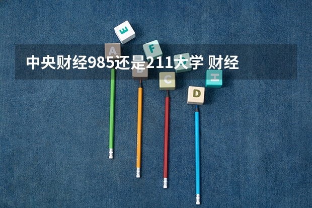 中央财经985还是211大学 财经大学是985还是211?