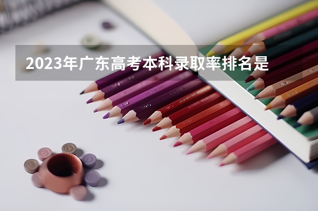 2023年广东高考本科录取率排名是多少？