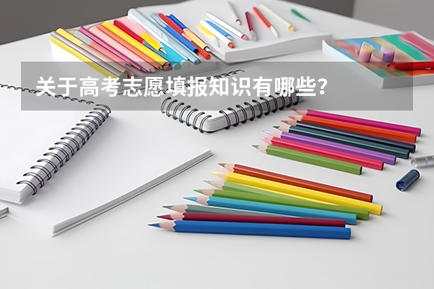 关于高考志愿填报知识有哪些？