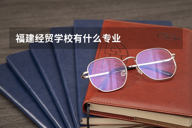 福建经贸学校有什么专业