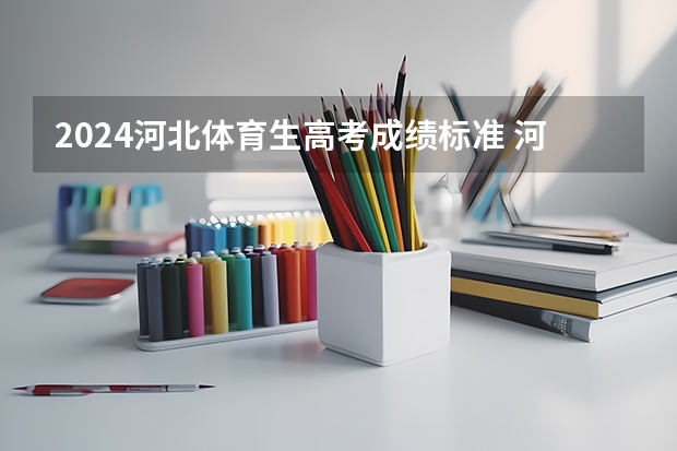 2024河北体育生高考成绩标准 河北高考体育生怎样算分？