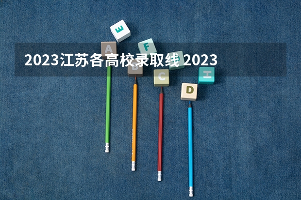 2023江苏各高校录取线 2023江苏高考各高校投档线
