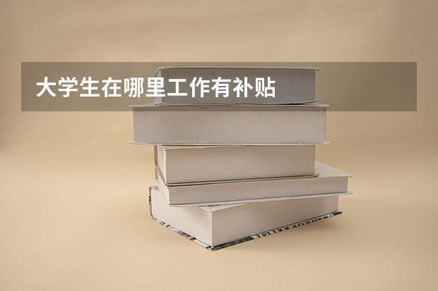 大学生在哪里工作有补贴