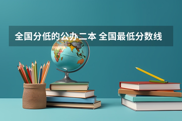 全国分低的公办二本 全国最低分数线的公办二本大学