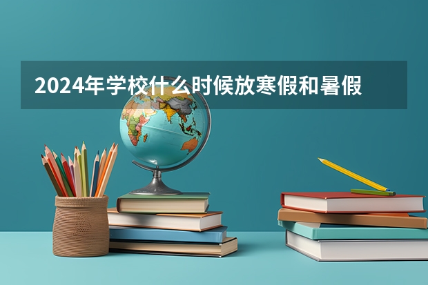 2024年学校什么时候放寒假和暑假？