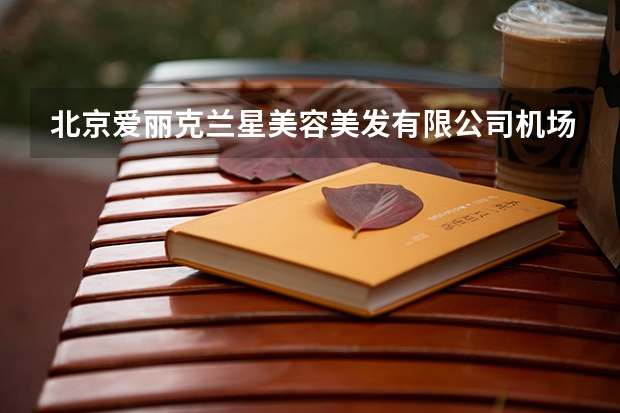 北京爱丽克兰星美容美发有限公司机场路丽都分公司怎么样？