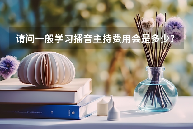请问一般学习播音主持费用会是多少？