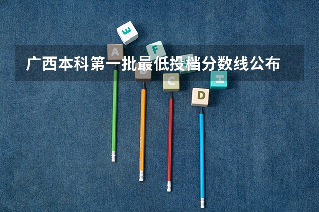 广西本科第一批最低投档分数线公布 广西一本线2023分数线