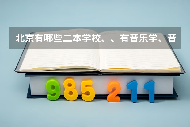 北京有哪些二本学校、、有音乐学、音乐表演的这个专业？