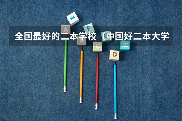 全国最好的二本学校（中国好二本大学排名）