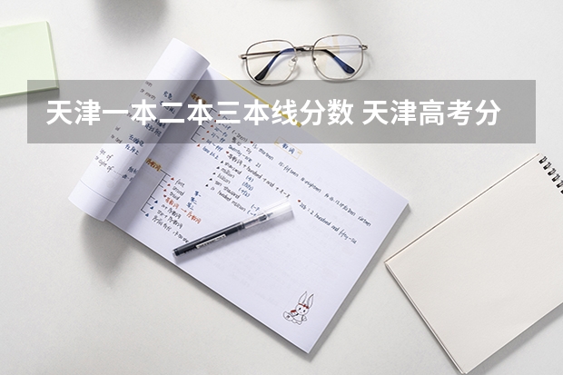 天津一本二本三本线分数 天津高考分数线2023一本,二本,专科分数线