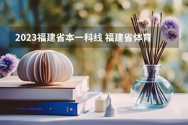 2023福建省本一科线 福建省体育生高考分数线