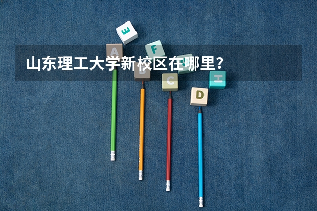 山东理工大学新校区在哪里？