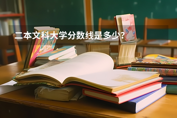 二本文科大学分数线是多少？