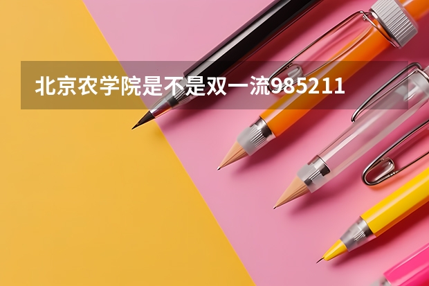 北京农学院是不是双一流/985/211学校（录取分数参考）
