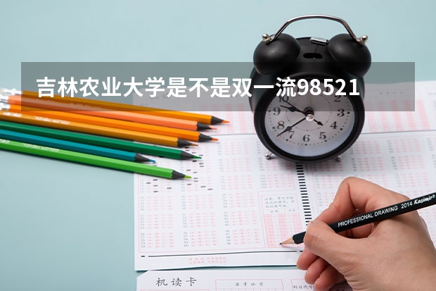 吉林农业大学是不是双一流/985/211学校（录取分数参考）
