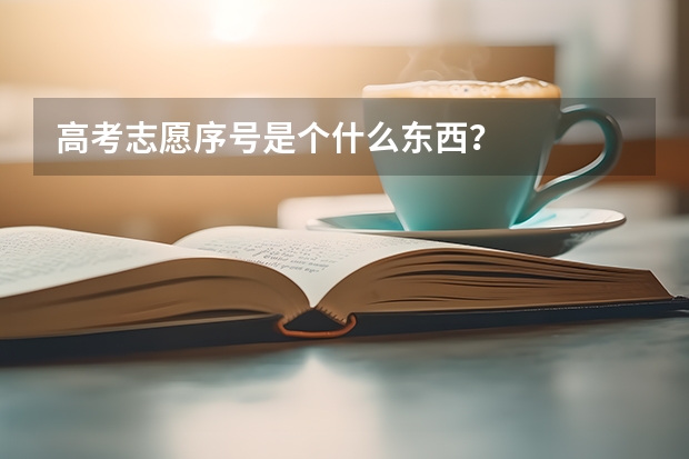 高考志愿序号是个什么东西？