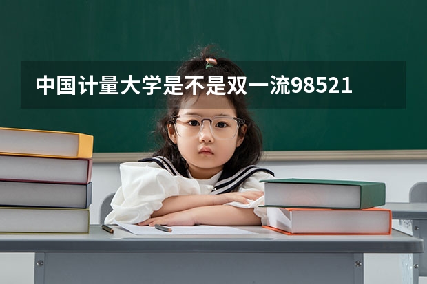 中国计量大学是不是双一流/985/211学校（录取分数参考）