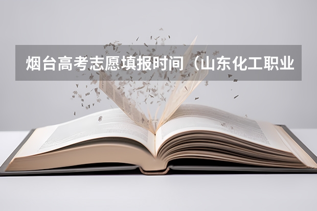 烟台高考志愿填报时间（山东化工职业学院普通高等教育招生简章【通知】）