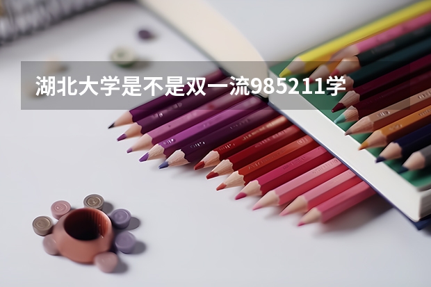 湖北大学是不是双一流/985/211学校（录取分数参考）