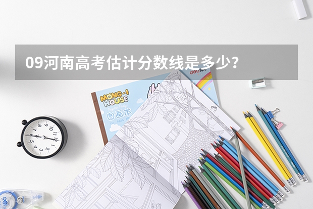 09河南高考估计分数线是多少？